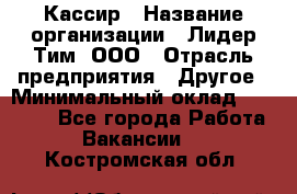 Кассир › Название организации ­ Лидер Тим, ООО › Отрасль предприятия ­ Другое › Минимальный оклад ­ 17 000 - Все города Работа » Вакансии   . Костромская обл.